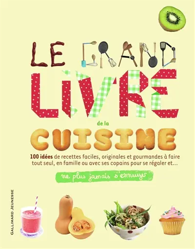 Le grand livre de la cuisine : 100 idées de recettes faciles, originales et gourmandes à faire tout seul, en famille ou avec ses copains pour se régaler et... : ne plus jamais s'ennuyer