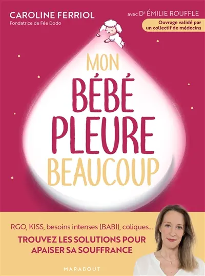Mon bébé pleure beaucoup : RGO, Kiss, besoins intenses (Babi), coliques... : trouvez les solutions pour apaiser sa souffrance