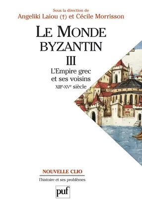 Le monde byzantin. Vol. 3. Byzance et ses voisins, 1204-1453