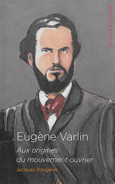 Eugène Varlin : aux origines du mouvement ouvrier