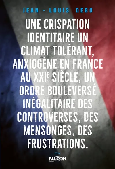 Une crispation identitaire, un climat tolérant, anxiogène en France au XXIème siècle : Un ordre bouleversé inégalitaire des controverses, des mensonges, des frustrations