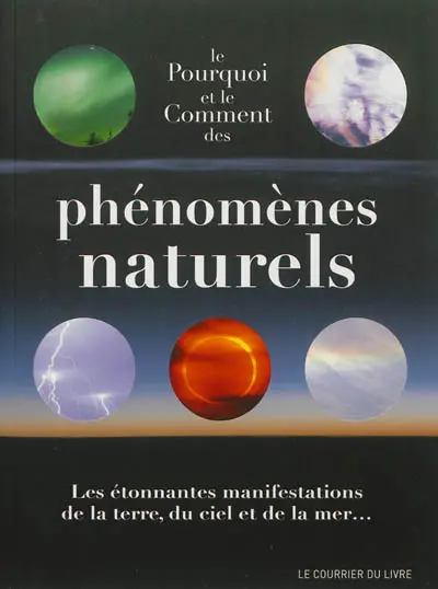 Le pourquoi et le comment des phénomènes naturels : les étonnantes manifestations de la terre, du ciel et de la mer...