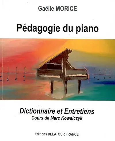 Pédagogie du piano : dictionnaire et entretiens : cours de Marc Kowalczyk