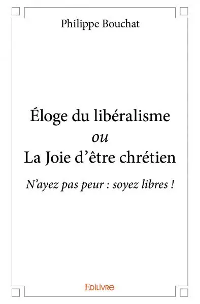 Éloge du libéralisme ou la joie d'être chrétien : N’ayez pas peur : soyez libres !