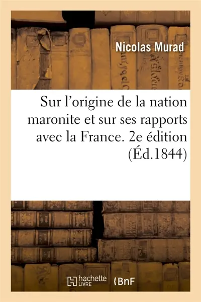 Notice historique sur l'origine de la nation maronite et sur ses rapports avec la France. 2e édition : sur la nation druze et sur les diverses populations du Mont Liban