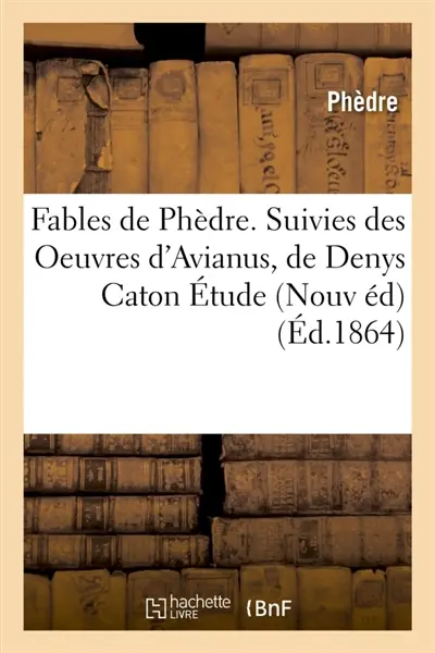 Fables de Phèdre. Suivies des Oeuvres d'Avianus, de Denys Caton, de Publius Syrus. : Etude sur Phèdre Nouvelle édition, revue avec le plus grand soin