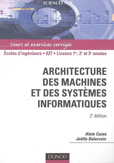 Architecture des machines et des systèmes informatiques : cours et exercices corrigés : écoles d'ingénieurs, IUT, licence 1re, 2e et 3e années