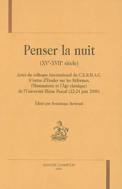 Penser la nuit (XVe-XVIIe siècles) : actes du colloque international du CERHAC (Centre d'études sur les réformes, l'humanisme et l'âge classique) de l'Université Blaise Pascal (22-24 juin 2000)