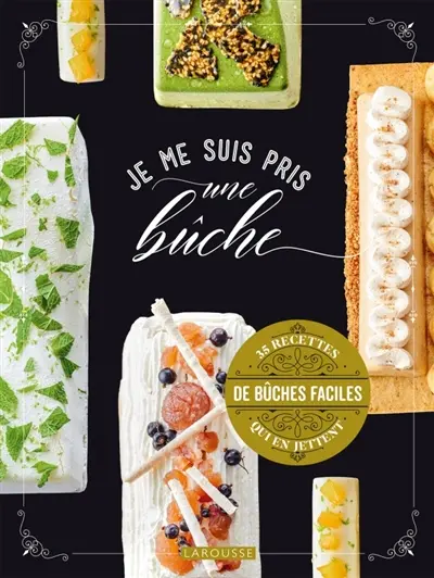 Je me suis pris une bûche : 35 recettes de bûches faciles qui en jettent
