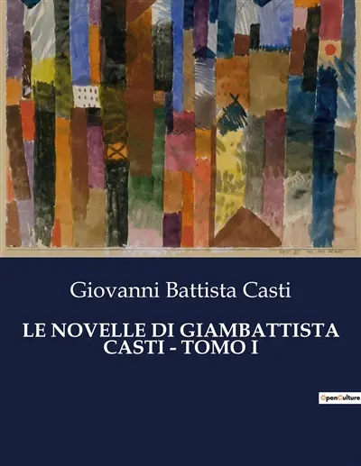 LE NOVELLE DI GIAMBATTISTA CASTI : TOMO I : Un affresco satirico della società del XVIII secolo