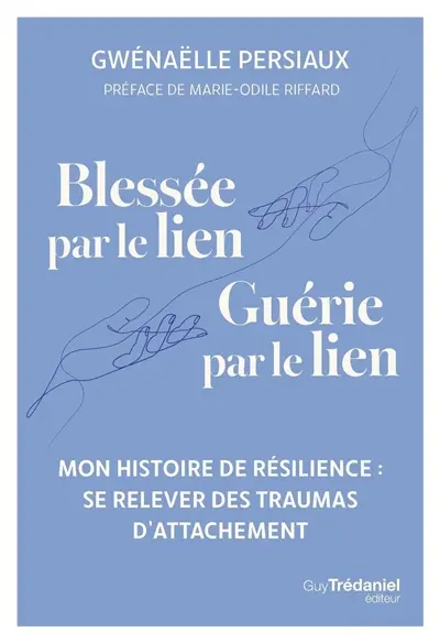 Blessée par le lien, guérie par le lien : mon histoire de résilience : se relever des traumas d'attachement
