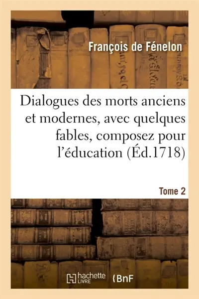 Dialogues des morts anciens et modernes, avec quelques fables, composez pour Tome 2 : l'éducation d'un prince contenant les Dialogues des modernes et les Fables