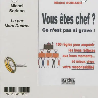 Vous êtes chef ? Ce n'est pas si grave ! : 100 règles pour acquérir les bons réflexes aux bons moments... et mieux vivre votre responsabilité