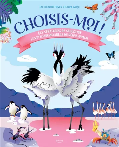Choisis-moi ! : les stratégies de séduction les plus incroyables du règne animal