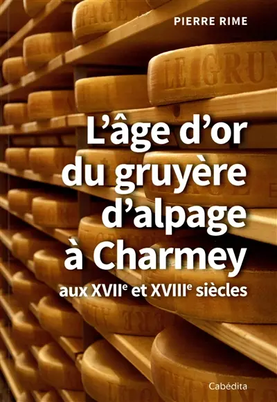 L'âge d'or du gruyère d'alpage à Charmey : aux XVIIe et XVIIIe siècles