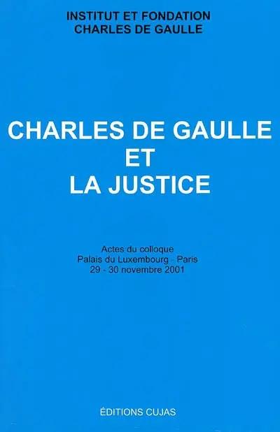 Charles de Gaulle et la justice : actes du colloque, palais du Luxembourg - Paris, 29-30 novembre 2001