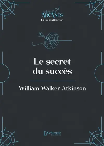 Le secret du succès : un cours en neuf leçons sur le thème de l'application des pouvoirs latents de l'individu pour atteindre le succès dans la vie : texte intégral