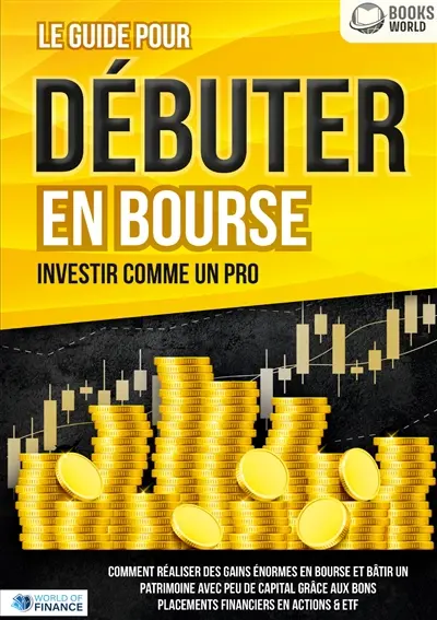 Le guide pour DEBUTER EN BOURSE : Investir comme un pro : Comment réaliser des gains énormes en bourse et bâtir un patrimoine avec peu de capital grâce aux bons placements financiers en actions & ETF