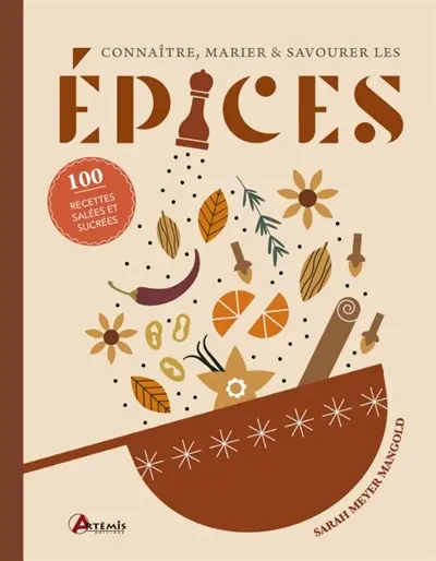 Connaître, marier & savourer les épices : 100 recettes salées et sucrées