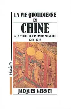 La Vie quotidienne en Chine à la veille de l'invasion mongole : 1250-1276