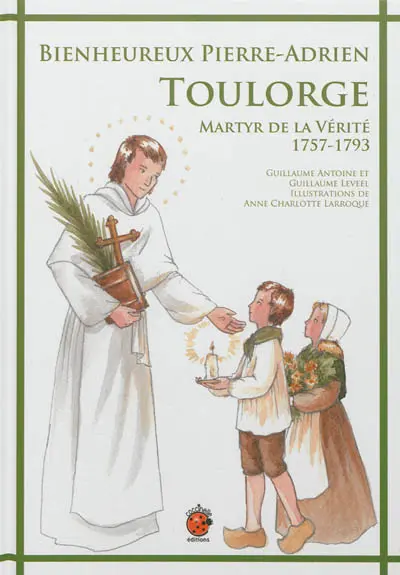 Bienheureux Pierre-Adrien Toulorge : martyr de la vérité, 1757-1793