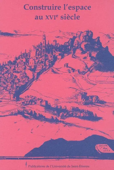 Construire l'espace au XVIe siècle : actes du XIVe colloque du Puy-en-Velay