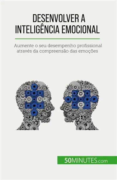 Desenvolver a inteligência emocional : Aumente o seu desempenho profissional através da compreensão das emoções
