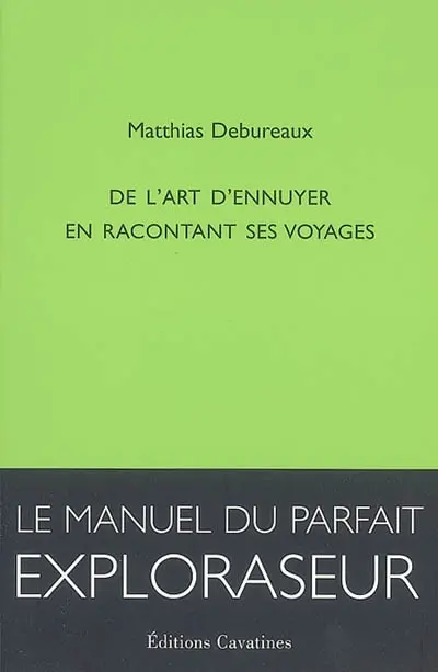 De l'art d'ennuyer en racontant ses voyages : le manuel du parfait exploraseur
