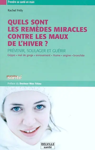 Les remèdes miracles contre les maux de l'hiver : prévenir, soulager et guérir : grippe, mal de gorge, enrouement, rhume, angine, bronchite