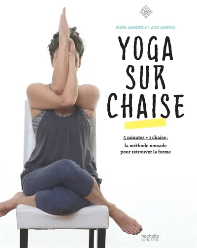 Yoga sur chaise : 5 minutes + 1 chaise : la méthode nomade pour retrouver la forme