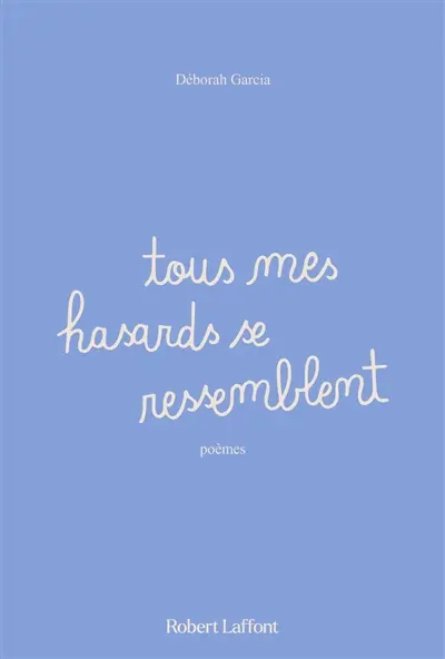 Tous mes hasards se ressemblent : poèmes