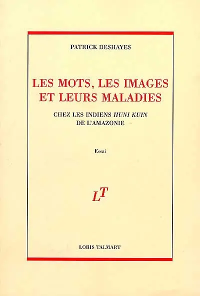 Les mots, les images et leurs maladies : chez les Indiens Huni Kuin de l'Amazonie : essai