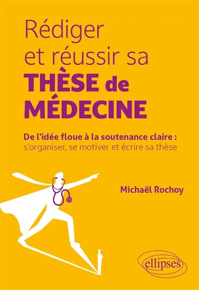 Rédiger et réussir sa thèse de médecine : de l'idée floue à la soutenance claire : s'organiser, se motiver et écrire sa thèse