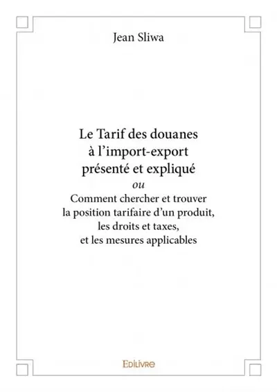Le tarif des douanes à l’import export présenté et expliqué ou comment chercher et trouver la position tarifaire d’un produit, les droits et taxes, et les mesures applicables