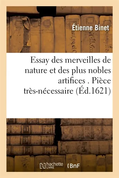 Essay des merveilles de nature et des plus nobles artifices . Pièce très-nécessaire à tous ceux : qui font profession d'éloquence. Par René François, prédicateur du Roy