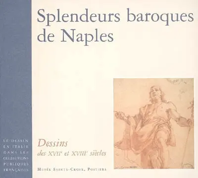 Le dessin en Italie dans les collections publiques françaises. Splendeurs baroques de Naples : dessins des XVIIe et XVIIIe siècles : Musée Sainte-Croix, Poitiers, 25 oct. 2006-4 févr. 2007
