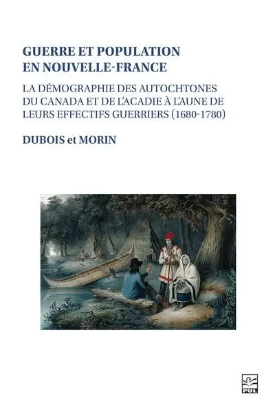 Guerre et population en Nouvelle-France : La démographie des Autochtones du Canada et de l’Acadie à l’aune de leurs effectifs guerriers (1680-1780)
