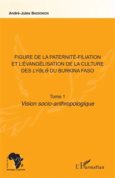 Figure de la paternité-filiation et l'évangélisation de la culture des Lyèlé du Burkina Faso. Vol. 1. Vision socio-anthropologique