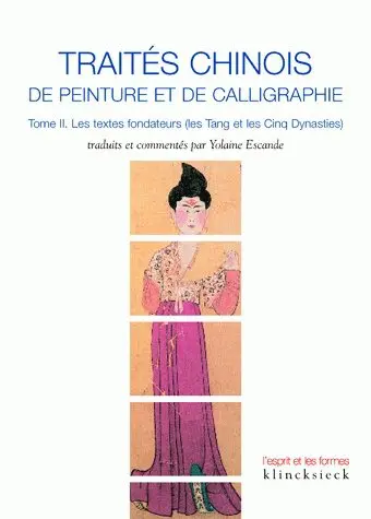 Traités chinois de peinture et de calligraphie. Vol. 2. Les textes fondateurs (les Tang et les Cinq Dynasties)