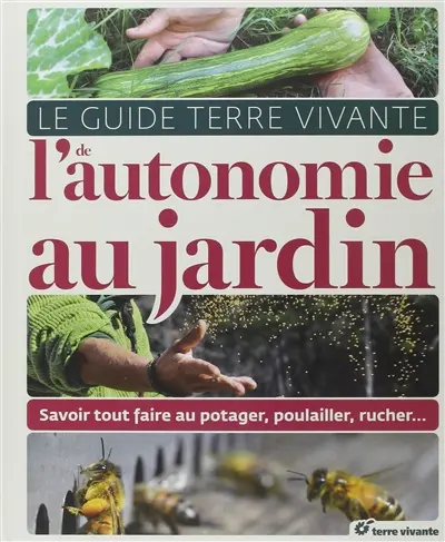 Le guide Terre vivante de l'autonomie au jardin : savoir tout faire au potager, poulailler, rucher...