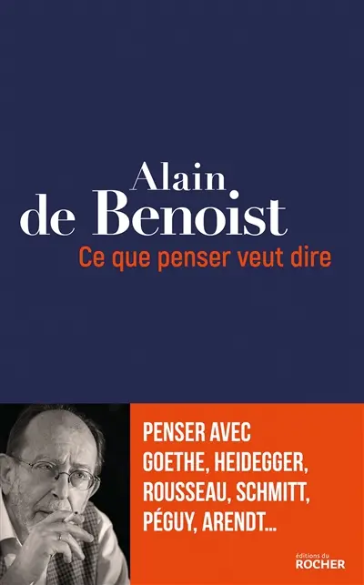 Ce que penser veut dire : penser avec Goethe, Heidegger, Rousseau, Schmitt, Péguy, Arendt...