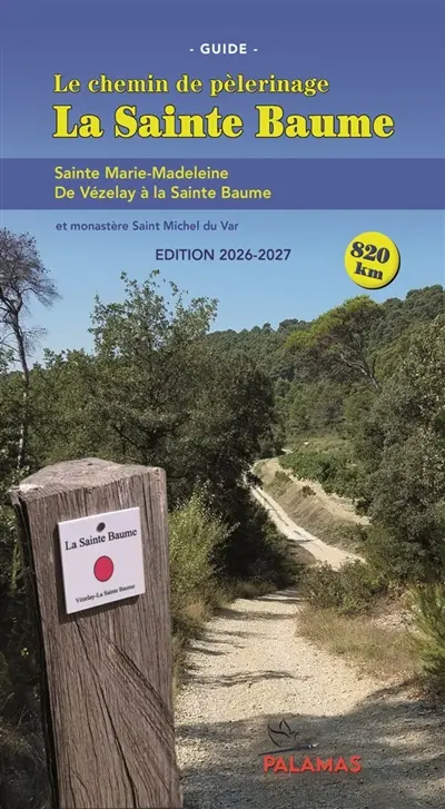La Sainte Baume : le chemin de pèlerinage, guide : sainte Marie-Madeleine, de Vézelay à la Sainte Baume, et monastère Saint Michel du Var