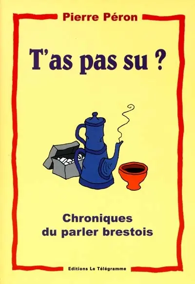 T'as pas su ? : chroniques du parler brestois