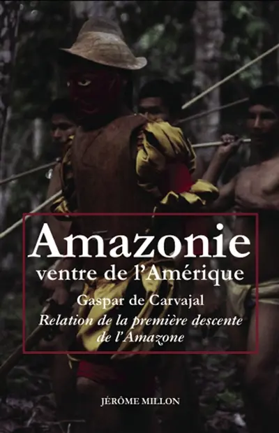 Amazonie, ventre de l'Amérique : relation de la première descente de l'Amazone. L'invention de l'Amérique. Dans le sillage de Francisco de Orellana