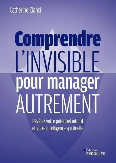 Comprendre l'invisible pour manager autrement : révélez votre potentiel intuitif et votre intelligence spirituelle