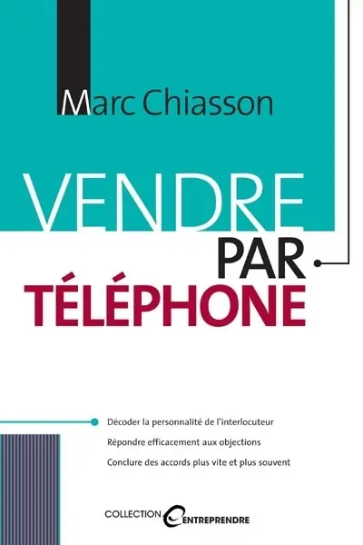 Vendre par téléphone : présentez habilement vos produits et services-- et décrochez un OK !