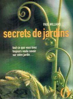 Secrets de jardins : tout ce que vous avez toujours voulu savoir sur votre jardin...