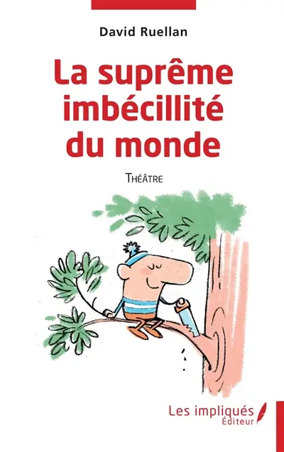 La suprême imbécilité du monde : théâtre