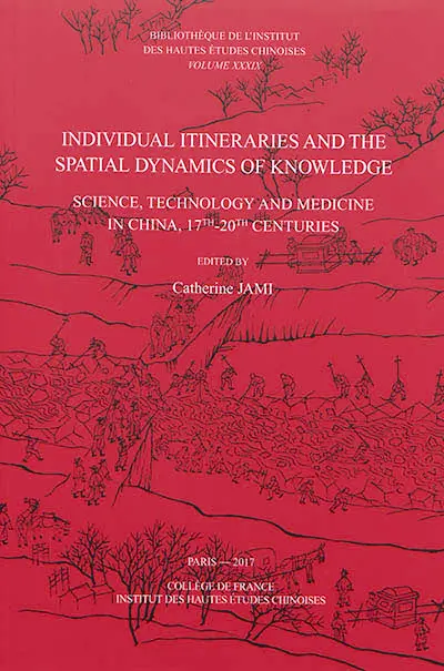 Individual itineraries and the spatial dynamics of knowledge : science, technology and medicine in China, 17th-20th centuries
