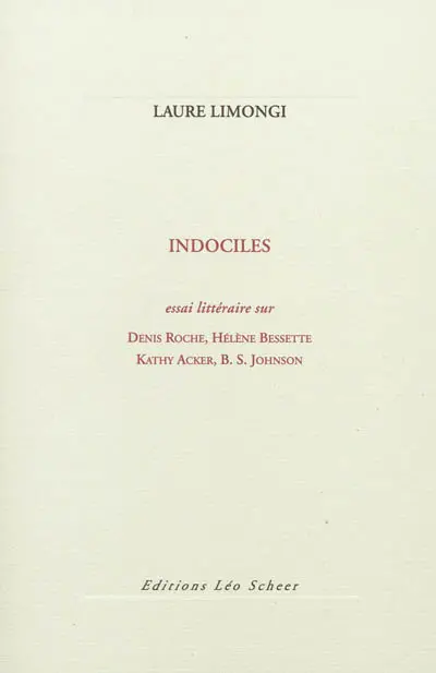 Indociles : essai littéraire sur Denis Roche, Hélène Bessette, Kathy Acker, B.S. Johnson